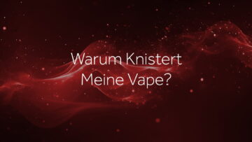 warum-knistert-meine-vape
